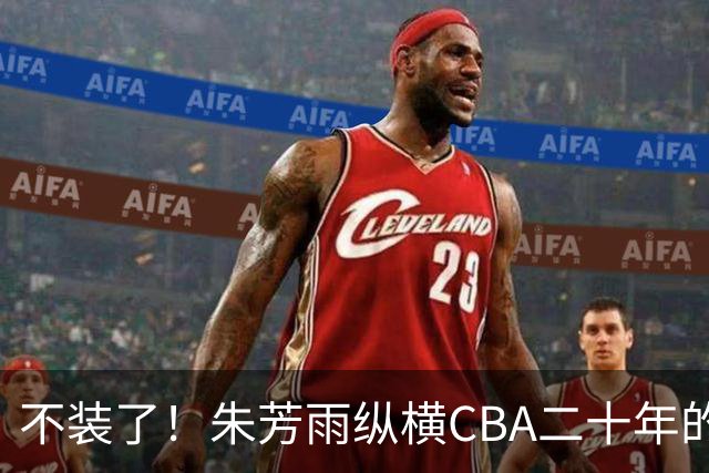 不装了！朱芳雨纵横CBA二十年的秘密，就藏在这四招绝技里
