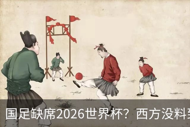 国足缺席2026世界杯？西方没料到，中国包揽三大赛道！